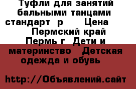  Туфли для занятий бальными танцами (стандарт) р.30 › Цена ­ 500 - Пермский край, Пермь г. Дети и материнство » Детская одежда и обувь   